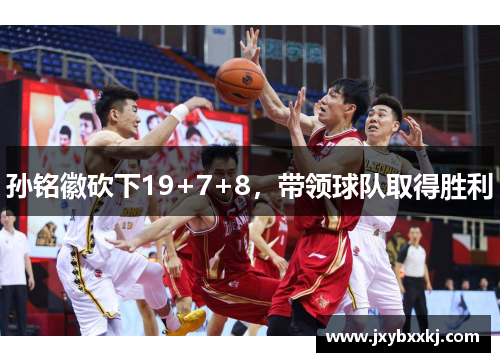 孙铭徽砍下19+7+8，带领球队取得胜利