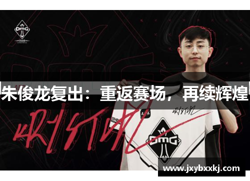 朱俊龙复出：重返赛场，再续辉煌
